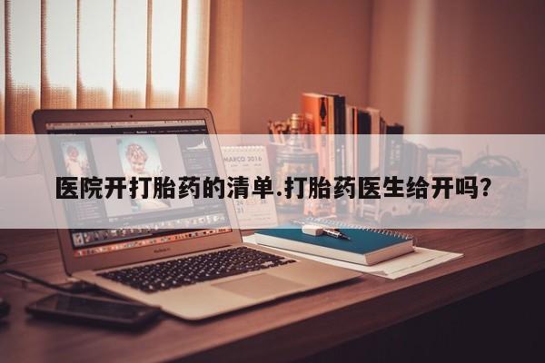 推荐个卖打胎药的微信医院开打胎药的清单.打胎药医生给开吗？