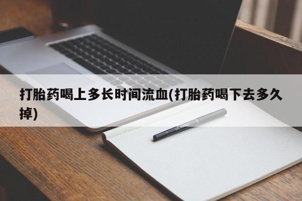 推荐个卖打胎药的微信打胎药喝上多长时间流血(打胎药喝下去多久掉)