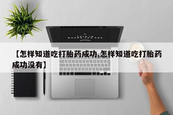 推荐个卖打胎药的微信【怎样知道吃打胎药成功,怎样知道吃打胎药成功没有】